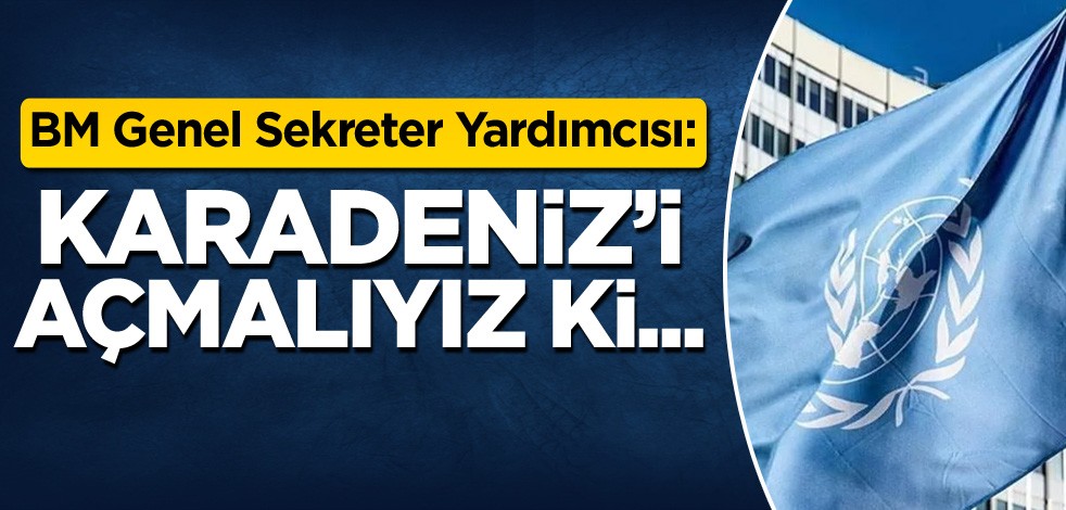 BM Genel Sekreter Yardımcısı: Karadeniz'i açmalıyız ki...