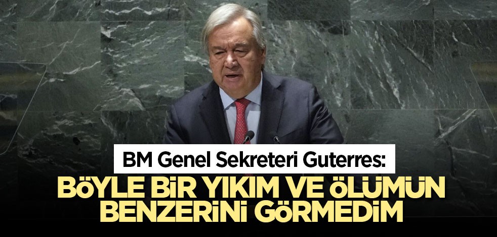 BM Genel Sekreteri Guterres: Böyle bir yıkım ve ölümün benzerini görmedim