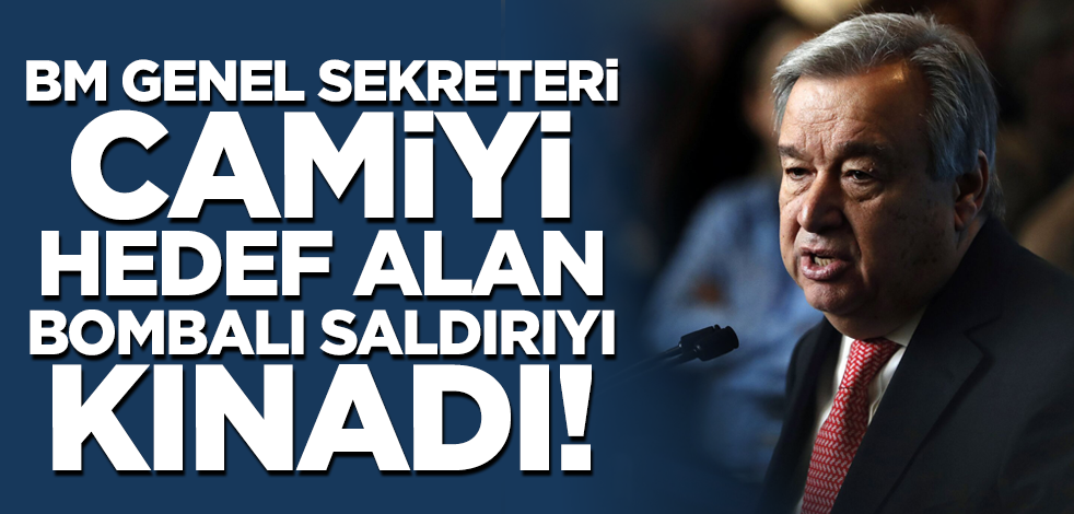 BM Genel Sekreteri Guterres camiye yönelik bombalı saldırıyı kınadı