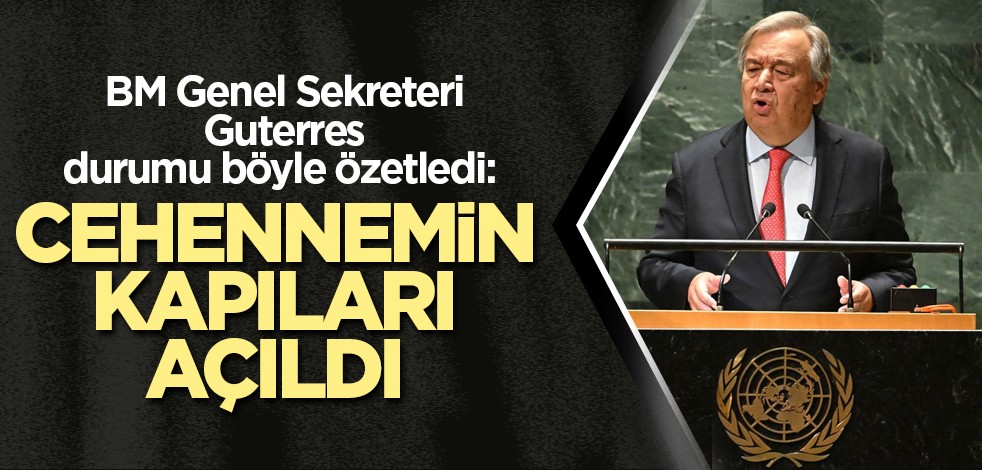 BM Genel Sekreteri Guterres durumu böyle özetledi: Cehennemin kapıları açıldı