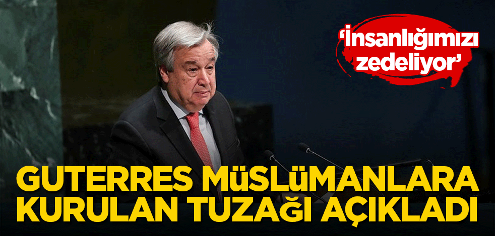 BM Genel Sekreteri Guterres Müslümanlara kurulan tuzağı açıkladı