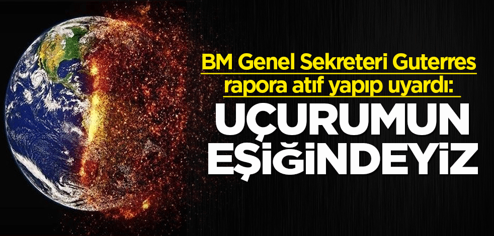 BM Genel Sekreteri Guterres rapora atıf yapıp uyardı: Uçurumun eşiğindeyiz