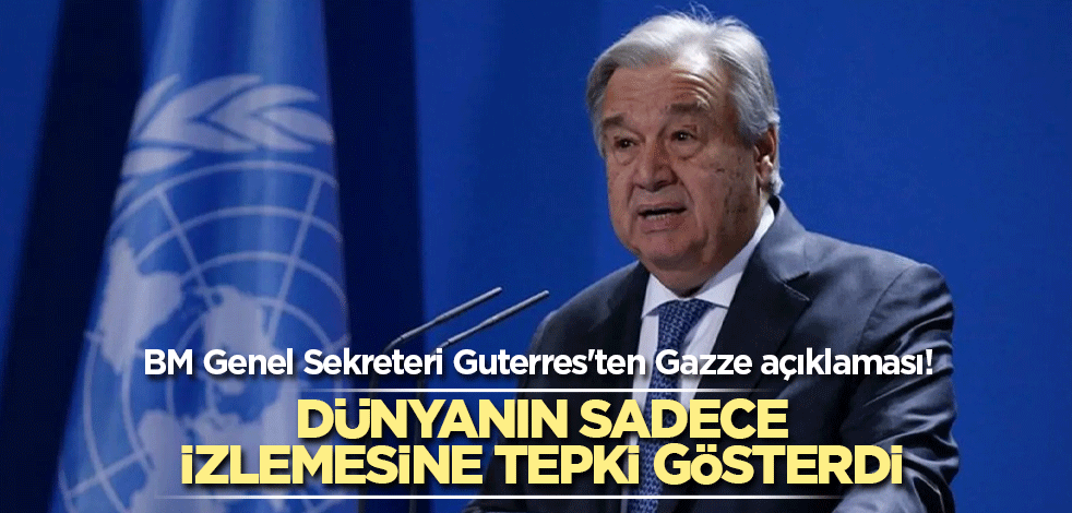BM Genel Sekreteri Guterres'ten Gazze açıklaması! Dünyanın sadece izlemesine tepki gösterdi