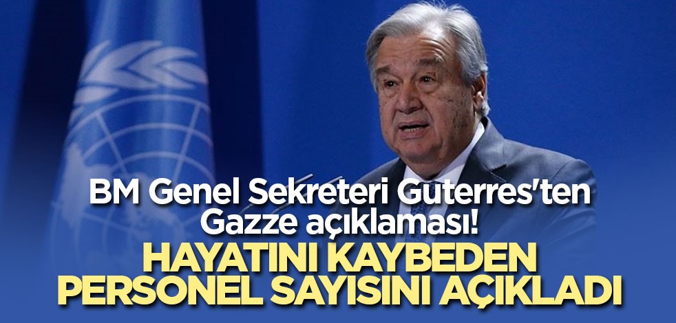 BM Genel Sekreteri Guterres'ten Gazze açıklaması! Hayatını kaybeden personel sayısını açıkladı