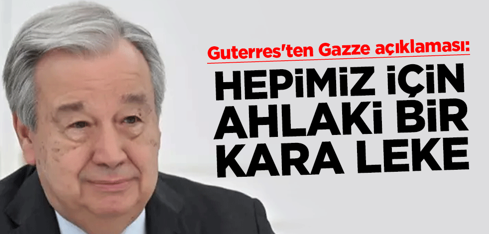 BM Genel Sekreteri Guterres'ten Gazze açıklaması: Hepimiz için ahlaki bir kara leke