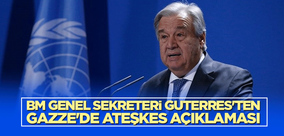 BM Genel Sekreteri Guterres'ten Gazze'de ateşkes açıklaması