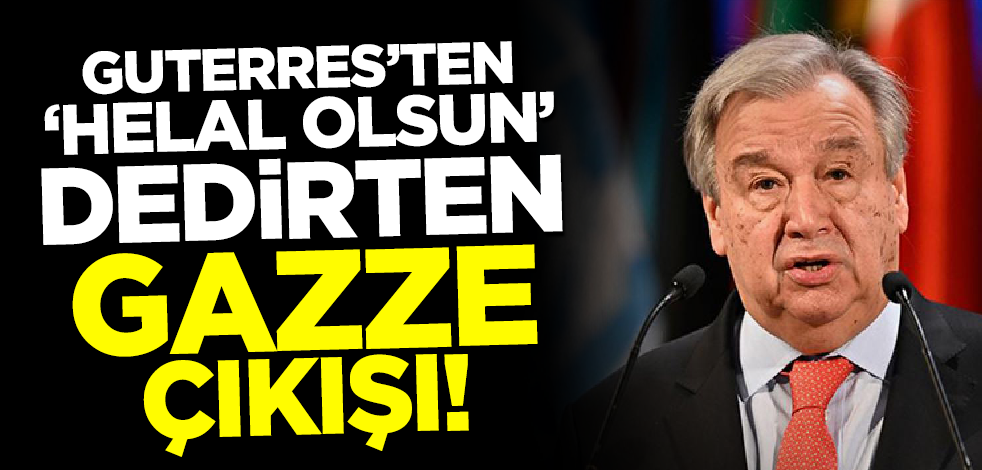 BM Genel Sekreteri Guterres'ten 'helal olsun' dedirten Gazze çıkışı!