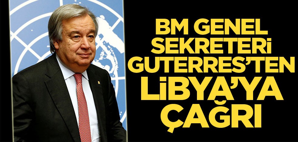 BM Genel Sekreteri Guterres'ten Libya'ya çağrı