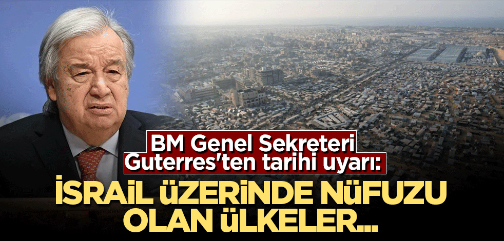 BM Genel Sekreteri Guterres'ten tarihi uyarı: İsrail üzerinde nüfuzu olan ülkeler...