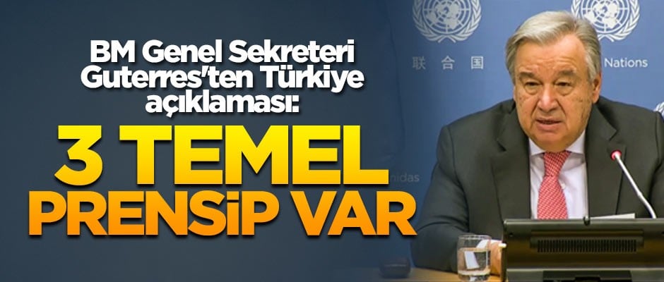 BM Genel Sekreteri Guterres'ten Türkiye açıklaması: 3 temel prensip var