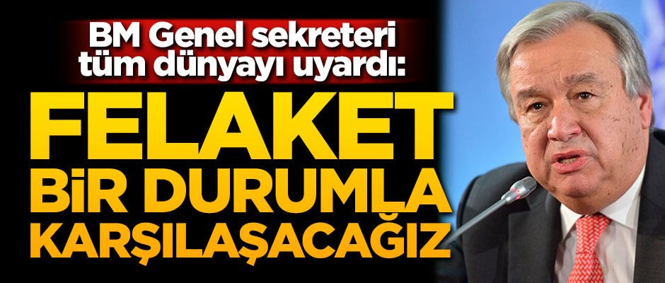 BM Genel Sekreterinden uyarı: Felaket bir durumla karşılaşacağız