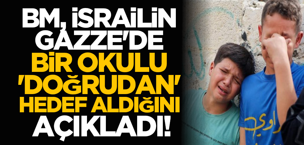 BM, israilin Gazze'de bir okulu 'doğrudan' hedef aldığını açıkladı!