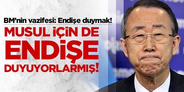 BM Musul için de endişe duyuyormuş!