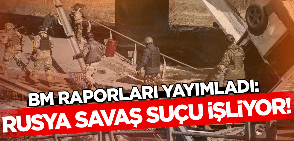 BM raporları açıkladı: Rusya savaş suçu işliyor