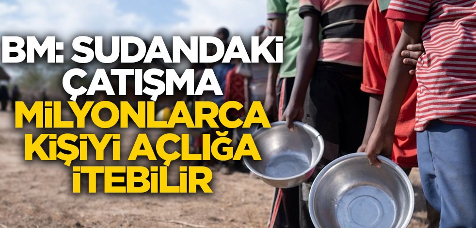 BM: Sudan'daki çatışma milyonlarca kişiyi açlığa itebilir