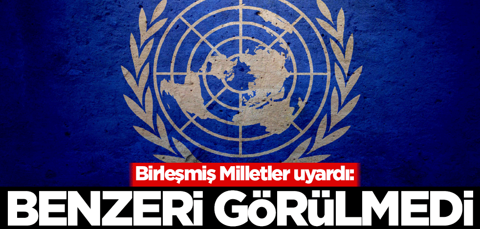 BM uyardı: Benzeri görülmedi