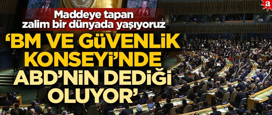 "BM ve Güvenlik Konseyi’nde ABD’nin dediği oluyor" Maddeye tapan zalim bir dünyada yaşıyoruz