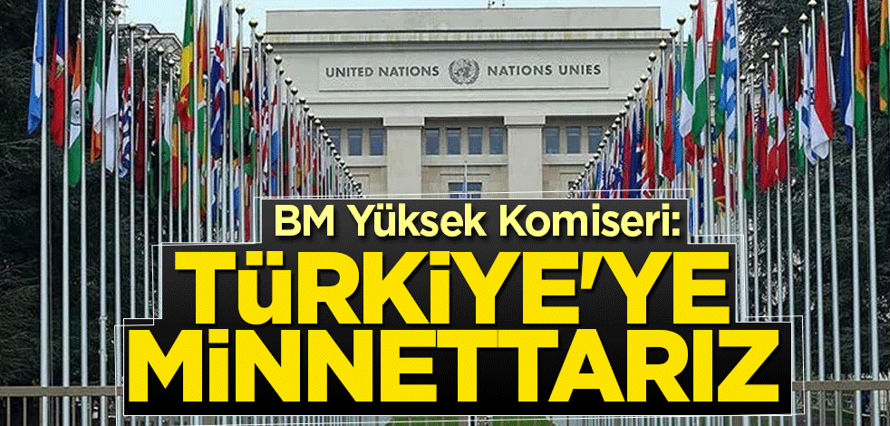 BM Yüksek Komiseri: Türkiye'ye minnettarız