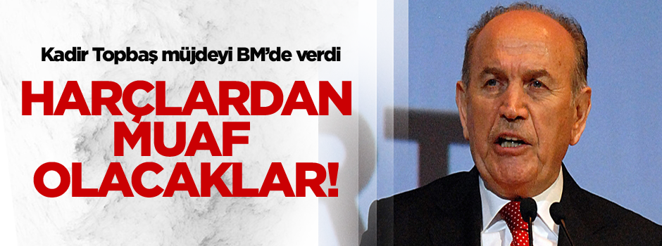 BM'de konuşan Topbaş: Bazı harçlardan muaf tutulabilirler