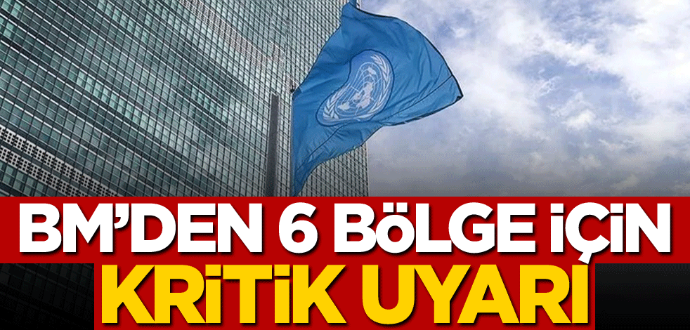 BM'den 6 bölge için kritik uyarı