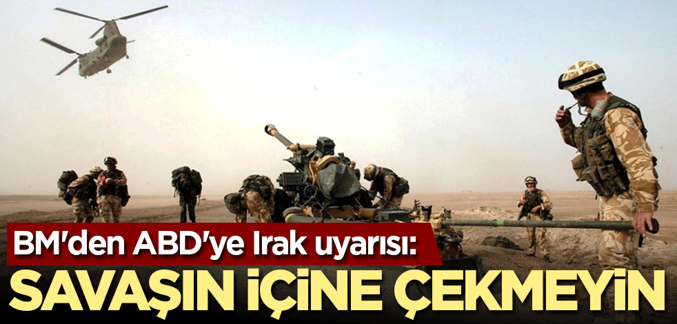 BM'den ABD'ye Irak uyarısı: Savaşın içine çekmeyin