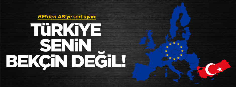 BM'den AB'ye: Türkiye'yi eşik bekçisi yapamazsın