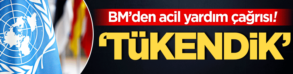 BM'den acil yardım çağrısı! Tükendik