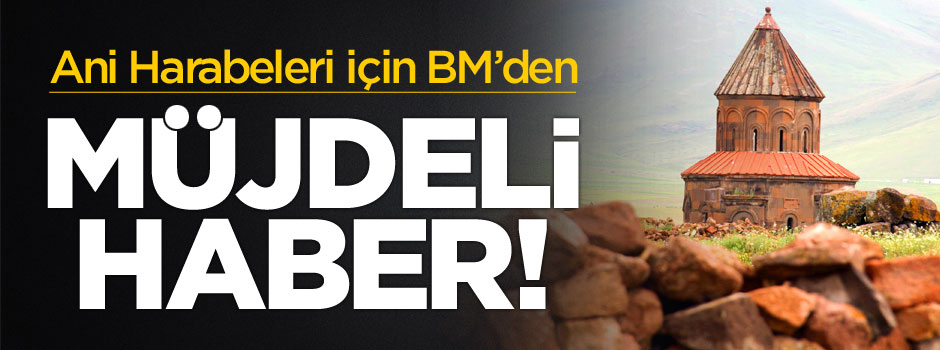 BM'den Ani Harabeleri için müjdeli haber!