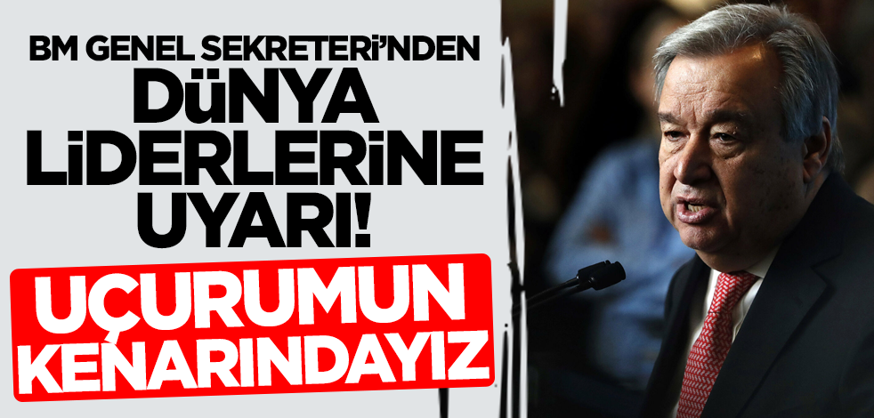 BM'den dünya liderlerine uyarı: Uçurumun kenarındayız!
