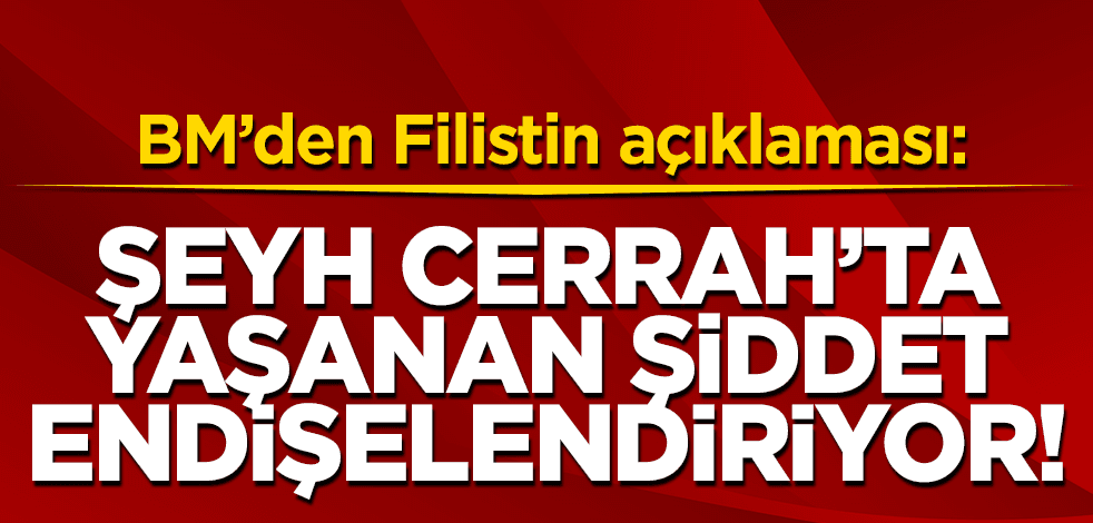 BM’den Filistin açıklaması: Şeyh Cerrah’taki son gelişmeler ve şiddet bizi endişelendiriyor