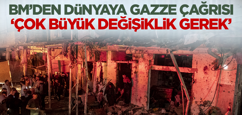 BM'den Gazze çağrısı: Çok büyük değişiklik gerek!
