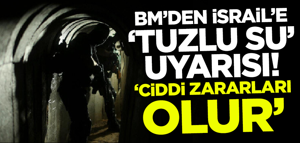 BM'den İsrail'e 'tuzlu su' uyarısı: Ciddi zararları olur!