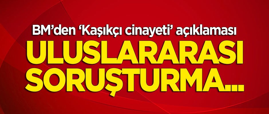 BM'den 'Kaşıkçı cinayeti' açıklaması: Uluslararası soruşturma...