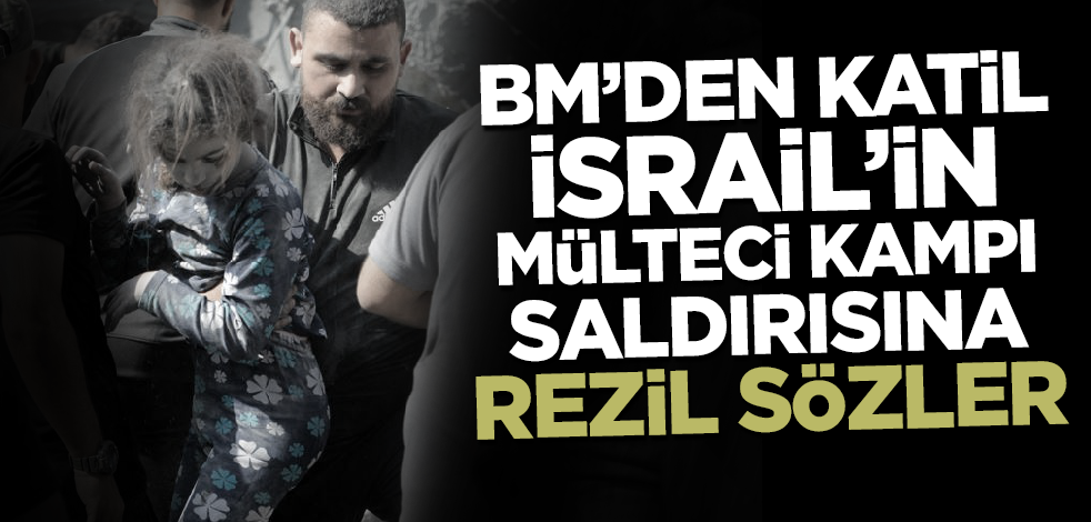 BM'den katil İsrail'in mülteci kampına yönelik saldırısına rezil sözler!