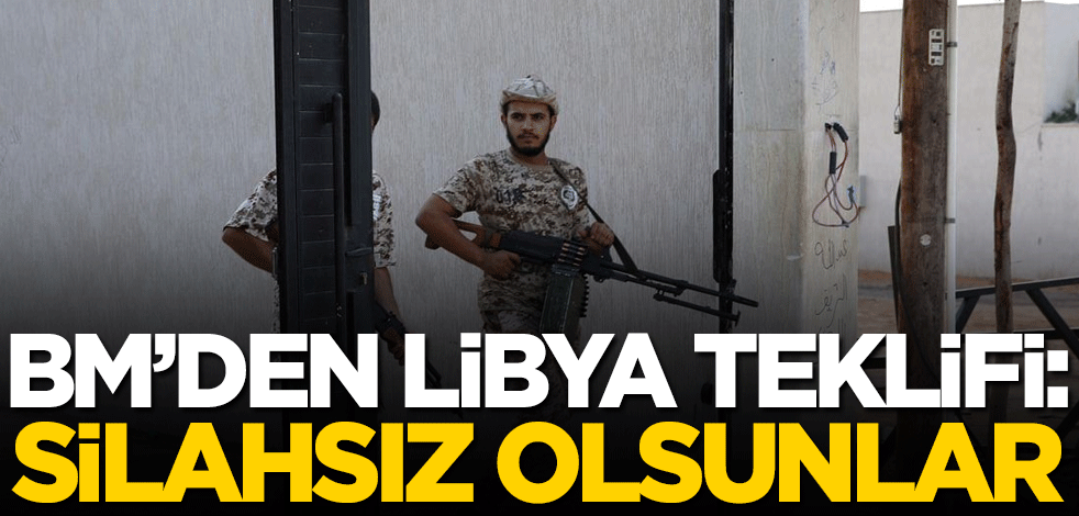 BM'den Libya teklifi: Silahsız olsunlar
