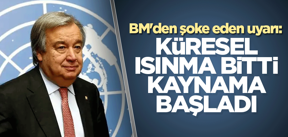 BM'den şoke eden uyarı: Küresel ısınma bitti, kaynama başladı