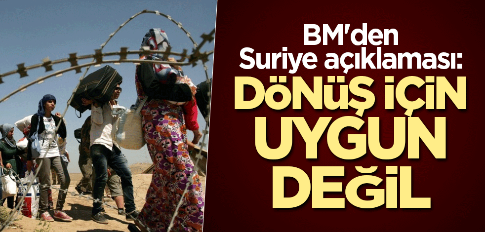 BM'den Suriye açıklaması: Dönüş için uygun değil