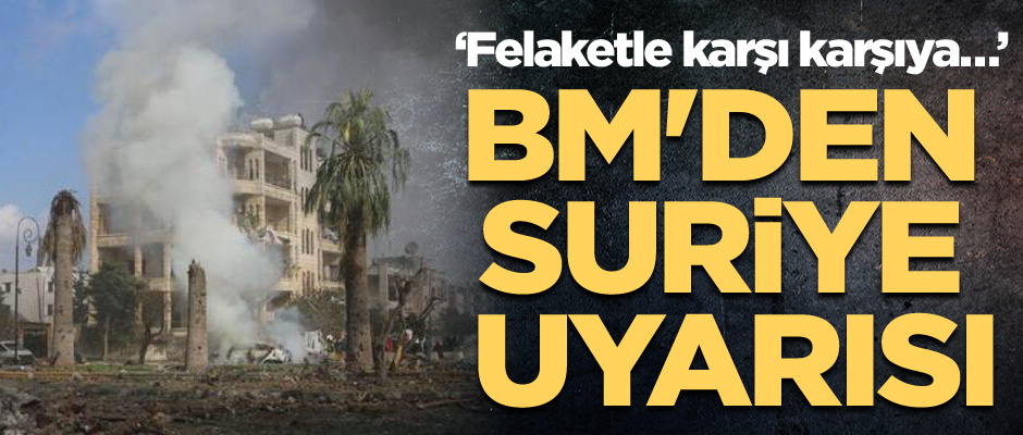 BM'den Suriye uyarısı: Felaketle karşı karşıya