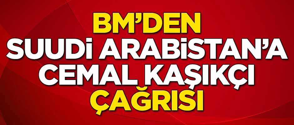 BM'den Suudi Arabistan'a Cemal Kaşıkçı çağrısı!