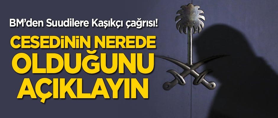 BM'den Suudi Arabistan'a 'Kaşıkçı' çağrısı: Cesedinin nerede olduğunu açıklayın!