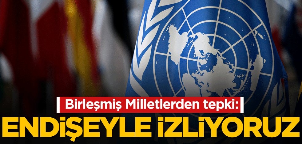 BM'den tepki: Endişeyle izliyoruz