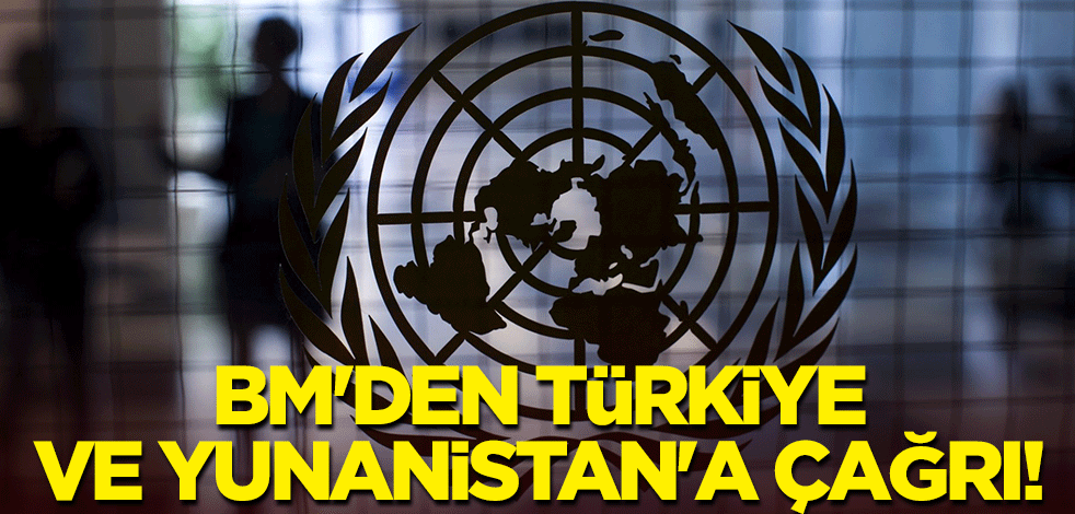 BM'den Türkiye ve Yunanistan'a çağrı!