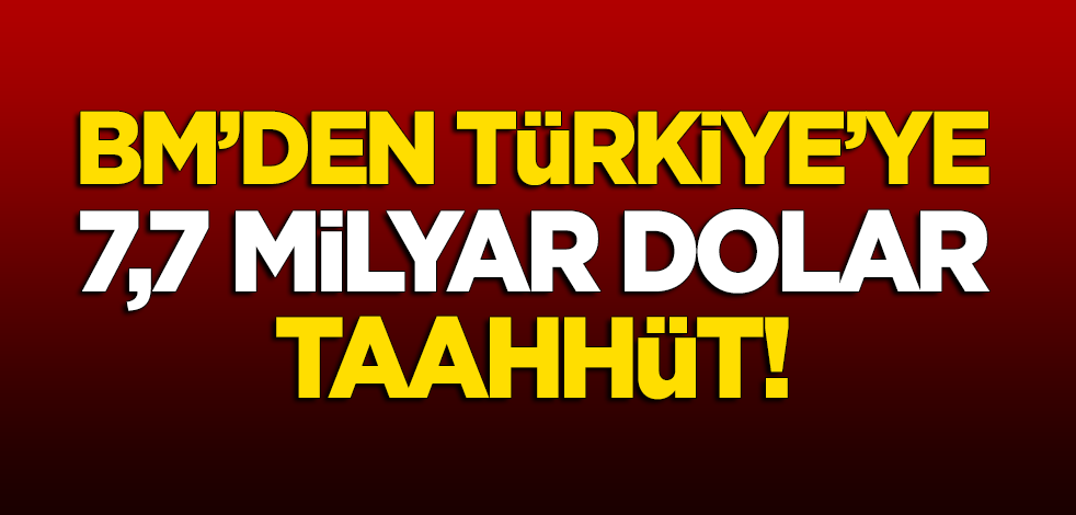 BM'den Türkiye'ye 7,7 milyar dolar taahhüt!