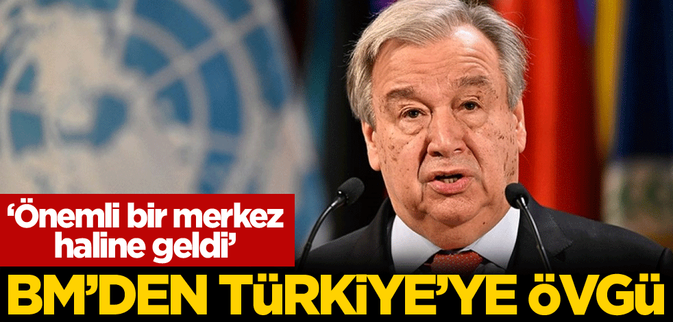 BM'den Türkiye'ye övgü: Önemli bir merkez haline geldi