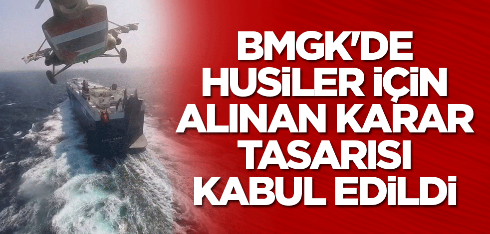 BMGK'de Husiler için alınan karar tasarısı kabul edildi