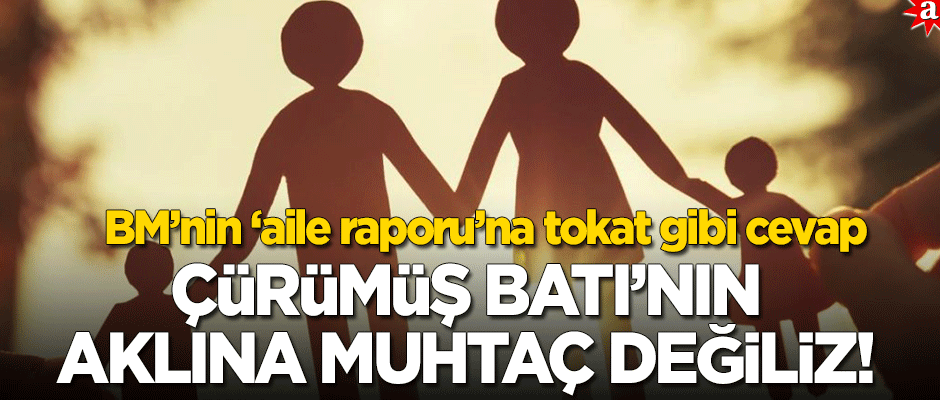 BM’nin 'aile raporu’na tokat gibi cevap! "Çürümüş Batı'dan akıl almaya muhtaç değiliz"