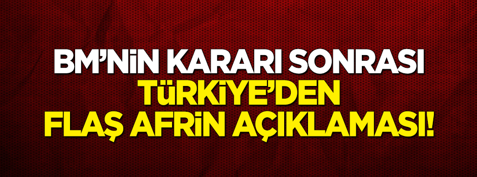 BM'nin kararı sonrası Türkiye'den Afrin için ilk açıklama!