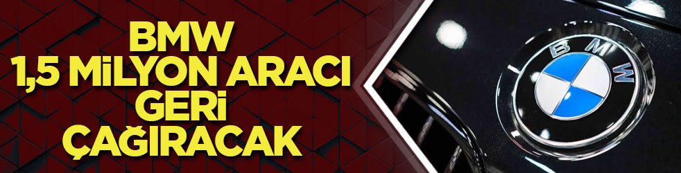 BMW, 1,5 milyon aracı geri çağıracak! Kritik hata tespit edildi