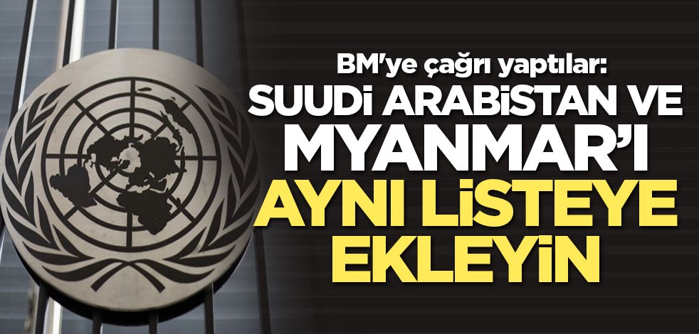 BM'ye çağrı yaptılar: Suudi Arabistan ve Myanmar’ı aynı listeye ekleyin