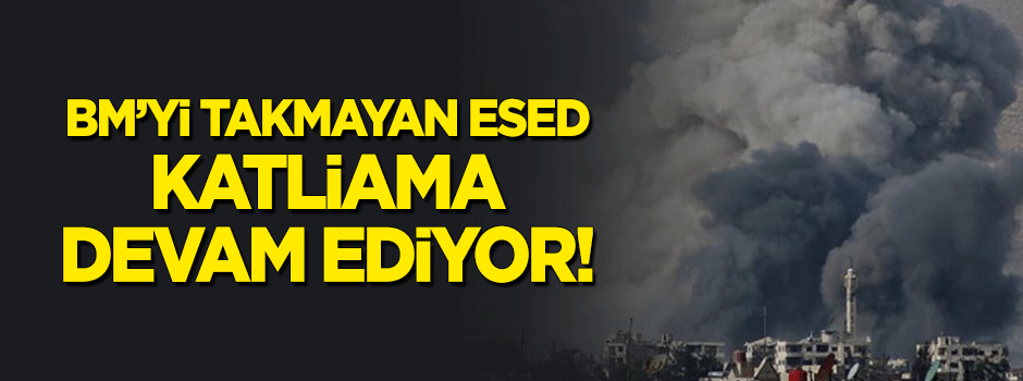 BM'yi takmayan Esed katliama devam ediyor!